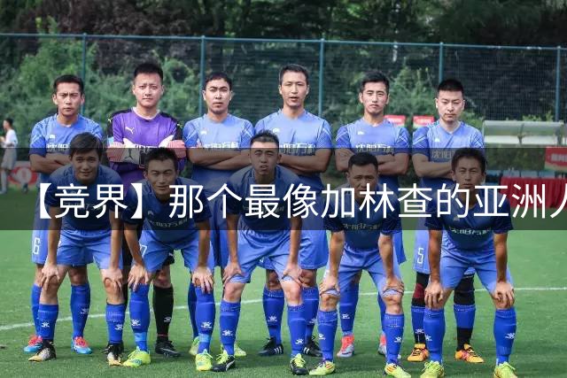 【竞界】那个最像加林查的亚洲人 59岁还在进球！