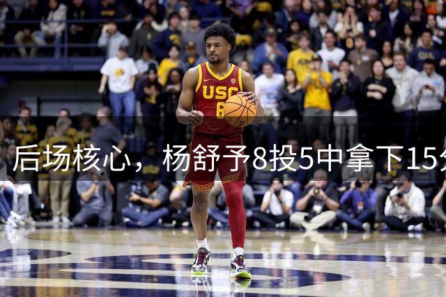 后场核心，杨舒予8投5中拿下15分并送出11次助攻