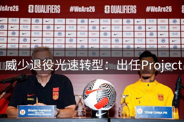 威少退役光速转型：出任Project B联合创始人兼首席战略官 不会参赛