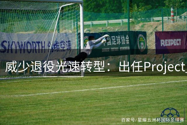 威少退役光速转型：出任Project B联合创始人兼首席战略官 不会参赛