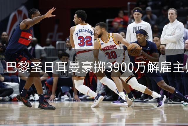 巴黎圣日耳曼豪掷3900万解雇主帅