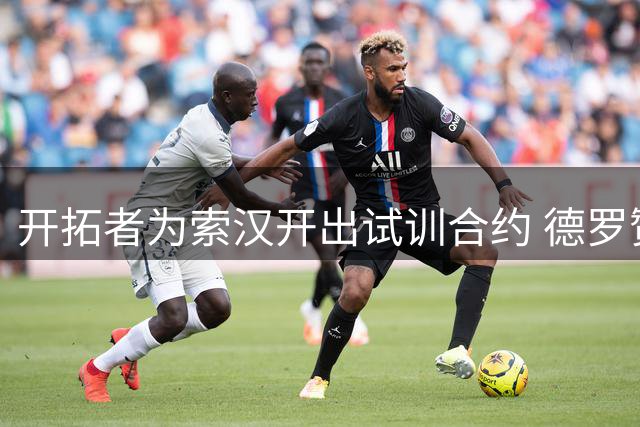 开拓者为索汉开出试训合约 德罗赞加盟谈判仍在推进