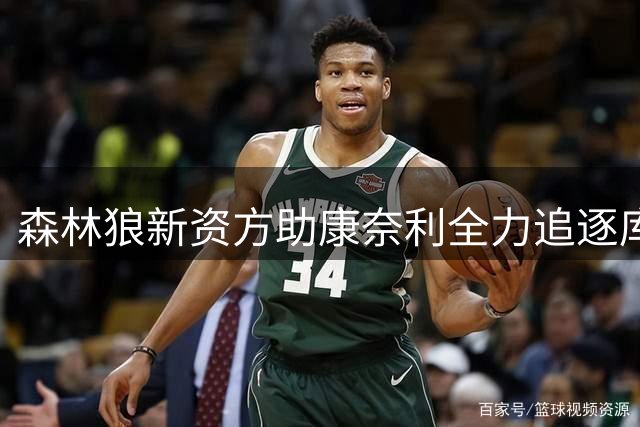 森林狼新资方助康奈利全力追逐库明加 此前薪资空间仅剩底薪