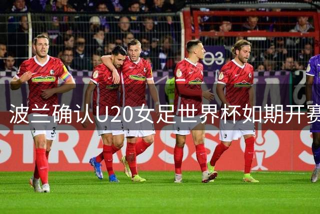 波兰确认U20女足世界杯如期开赛 足协称筹备工作未受国际争端波及