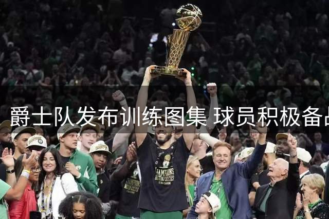 爵士队发布训练图集 球员积极备战新赛季