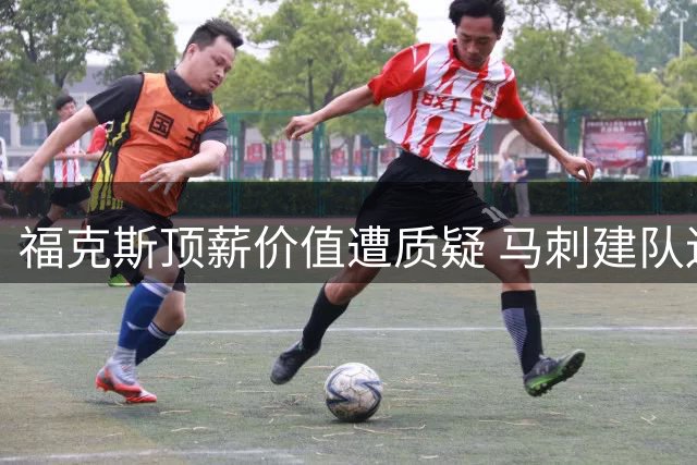 福克斯顶薪价值遭质疑 马刺建队逻辑陷循环论证怪圈