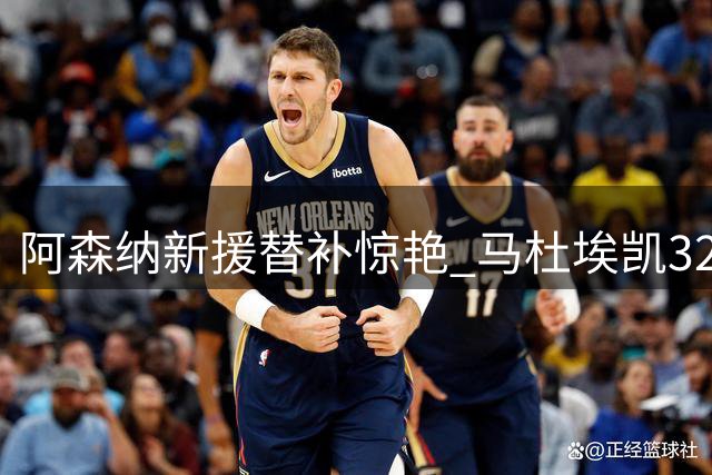 阿森纳新援替补惊艳 马杜埃凯32分钟造4次良机