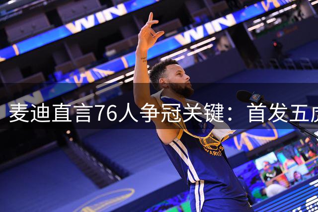 麦迪直言76人争冠关键：首发五虎健康胜过一切 替补无关紧要
