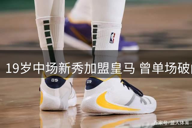 19岁中场新秀加盟皇马 曾单场破门引三大豪门争夺