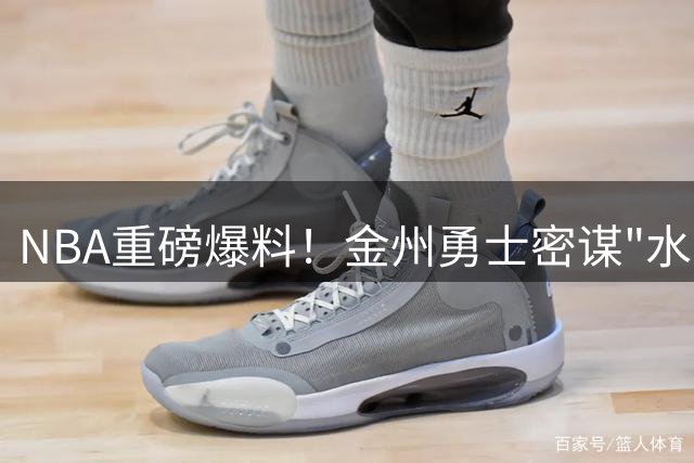 NBA重磅爆料！金州勇士密谋"水花兄弟+死神"超级三人组重现