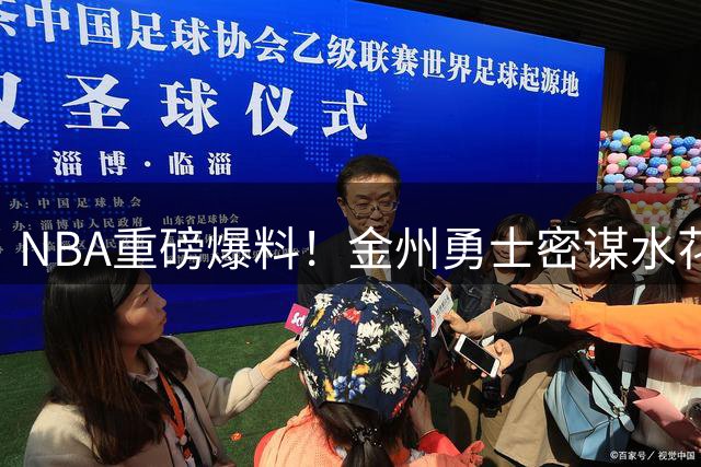 NBA重磅爆料！金州勇士密谋"水花兄弟+死神"超级三人组重现